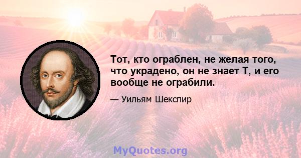 Тот, кто ограблен, не желая того, что украдено, он не знает Т, и его вообще не ограбили.
