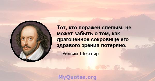 Тот, кто поражен слепым, не может забыть о том, как драгоценное сокровище его здравого зрения потеряно.