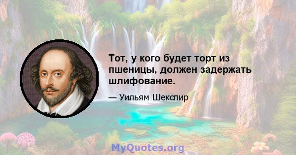 Тот, у кого будет торт из пшеницы, должен задержать шлифование.