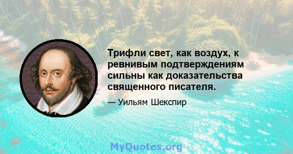 Трифли свет, как воздух, к ревнивым подтверждениям сильны как доказательства священного писателя.