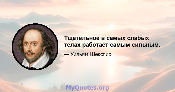 Тщательное в самых слабых телах работает самым сильным.