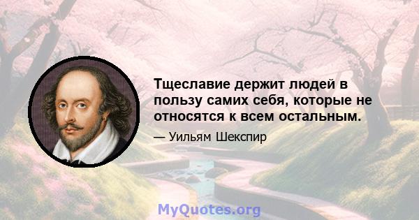 Тщеславие держит людей в пользу самих себя, которые не относятся к всем остальным.