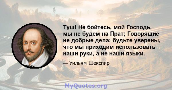 Туш! Не бойтесь, мой Господь, мы не будем на Прат; Говорящие не добрые дела: будьте уверены, что мы приходим использовать наши руки, а не наши языки.