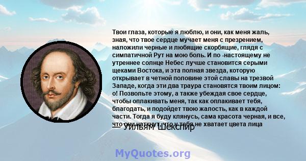 Твои глаза, которые я люблю, и они, как меня жаль, зная, что твое сердце мучает меня с презрением, наложили черные и любящие скорбящие, глядя с симпатичной Рут на мою боль. И по -настоящему не утреннее солнце Небес