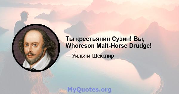 Ты крестьянин Суэйн! Вы, Whoreson Malt-Horse Drudge!