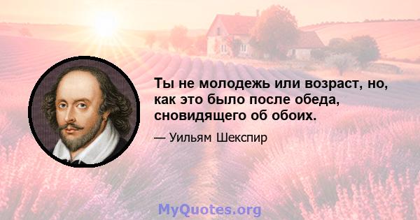 Ты не молодежь или возраст, но, как это было после обеда, сновидящего об обоих.