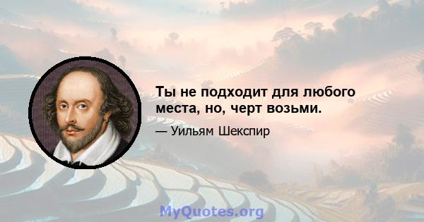 Ты не подходит для любого места, но, черт возьми.