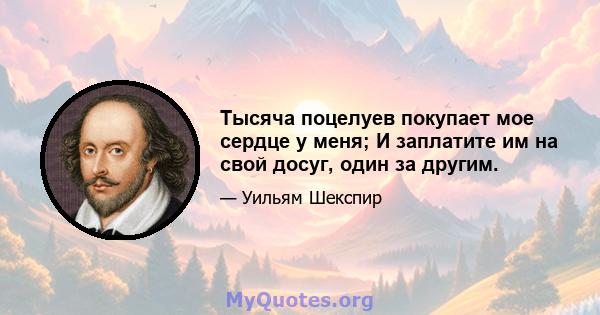 Тысяча поцелуев покупает мое сердце у меня; И заплатите им на свой досуг, один за другим.