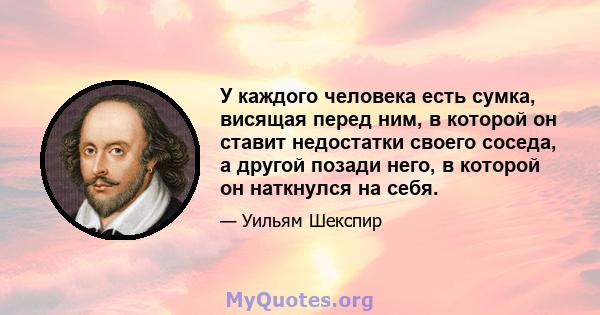 У каждого человека есть сумка, висящая перед ним, в которой он ставит недостатки своего соседа, а другой позади него, в которой он наткнулся на себя.