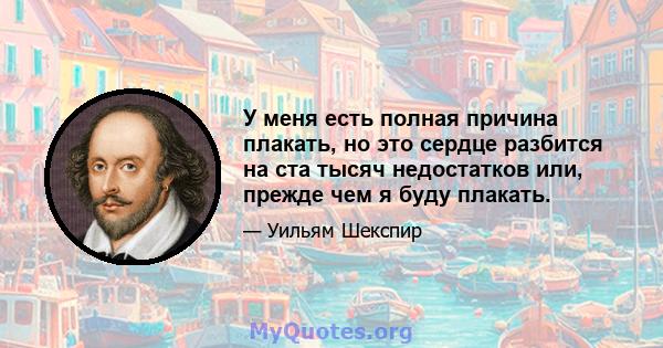 У меня есть полная причина плакать, но это сердце разбится на ста тысяч недостатков или, прежде чем я буду плакать.