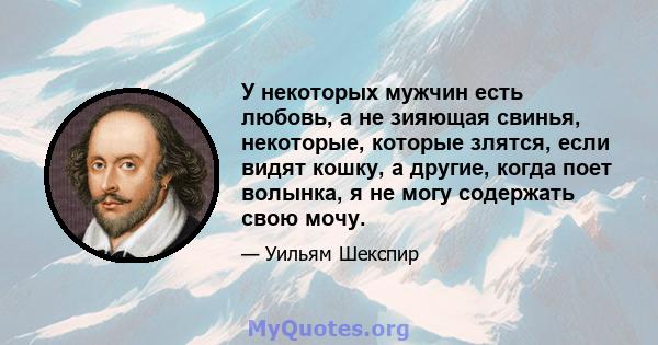 У некоторых мужчин есть любовь, а не зияющая свинья, некоторые, которые злятся, если видят кошку, а другие, когда поет волынка, я не могу содержать свою мочу.