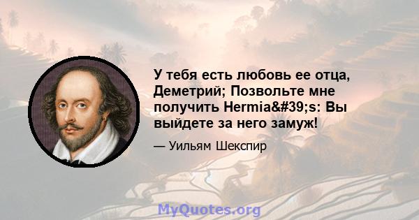 У тебя есть любовь ее отца, Деметрий; Позвольте мне получить Hermia's: Вы выйдете за него замуж!