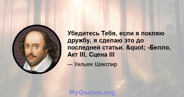 Убедитесь Тебя, если я покляю дружбу, я сделаю это до последней статьи. " -Белло, Акт III, Сцена III