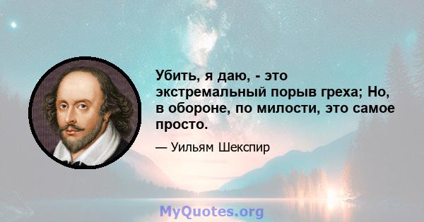 Убить, я даю, - это экстремальный порыв греха; Но, в обороне, по милости, это самое просто.