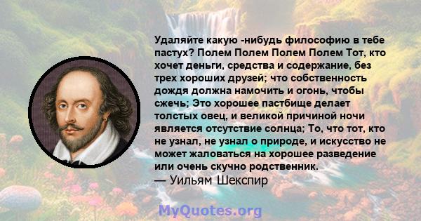 Удаляйте какую -нибудь философию в тебе пастух? Полем Полем Полем Полем Тот, кто хочет деньги, средства и содержание, без трех хороших друзей; что собственность дождя должна намочить и огонь, чтобы сжечь; Это хорошее