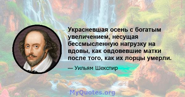 Украсневшая осень с богатым увеличением, несущая бессмысленную нагрузку на вдовы, как овдовевшие матки после того, как их лорцы умерли.