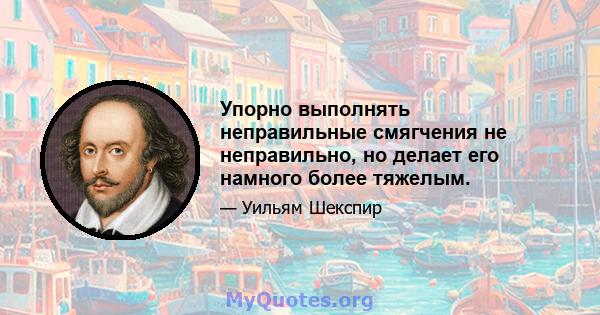 Упорно выполнять неправильные смягчения не неправильно, но делает его намного более тяжелым.