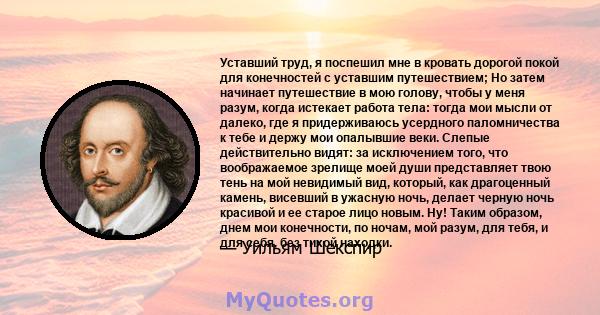 Уставший труд, я поспешил мне в кровать дорогой покой для конечностей с уставшим путешествием; Но затем начинает путешествие в мою голову, чтобы у меня разум, когда истекает работа тела: тогда мои мысли от далеко, где я 