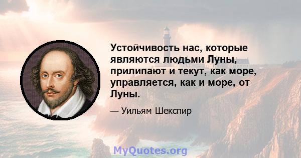 Устойчивость нас, которые являются людьми Луны, прилипают и текут, как море, управляется, как и море, от Луны.