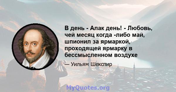 В день - Алак день! - Любовь, чей месяц когда -либо май, шпионил за ярмаркой, проходящей ярмарку в бессмысленном воздухе