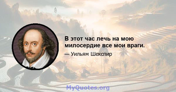 В этот час лечь на мою милосердие все мои враги.