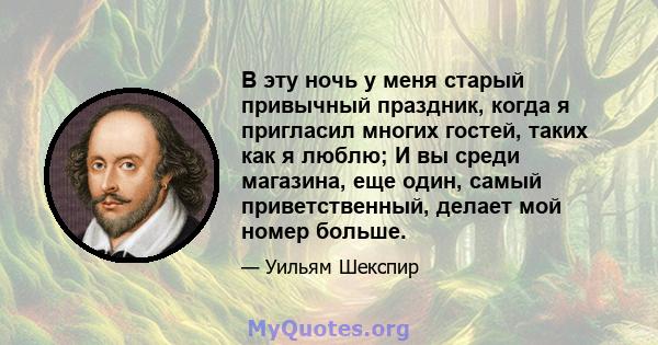 В эту ночь у меня старый привычный праздник, когда я пригласил многих гостей, таких как я люблю; И вы среди магазина, еще один, самый приветственный, делает мой номер больше.