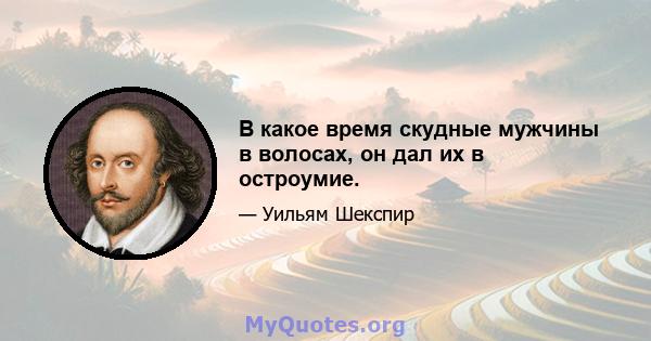 В какое время скудные мужчины в волосах, он дал их в остроумие.