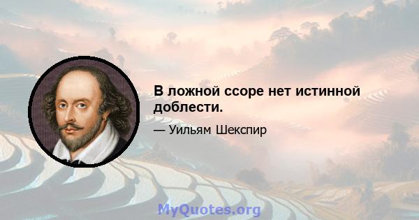 В ложной ссоре нет истинной доблести.