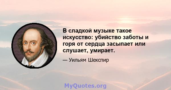 В сладкой музыке такое искусство: убийство заботы и горя от сердца засыпает или слушает, умирает.