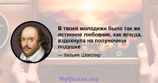 В твоей молодежи было так же истинное любовник, как всегда, вздохнула на полуночной подушке