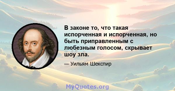 В законе то, что такая испорченная и испорченная, но быть приправленным с любезным голосом, скрывает шоу зла.