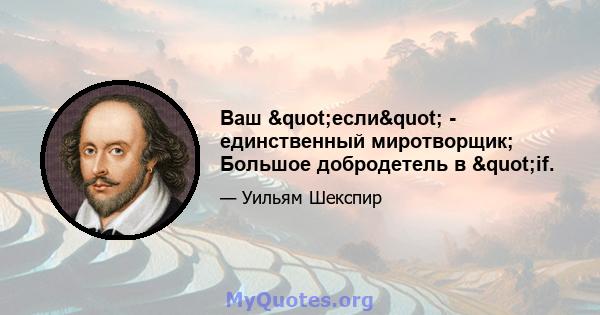 Ваш "если" - единственный миротворщик; Большое добродетель в "if.