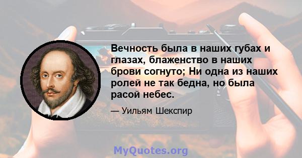 Вечность была в наших губах и глазах, блаженство в наших брови согнуто; Ни одна из наших ролей не так бедна, но была расой небес.