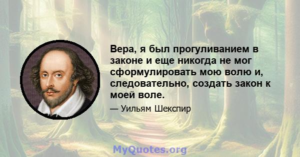 Вера, я был прогуливанием в законе и еще никогда не мог сформулировать мою волю и, следовательно, создать закон к моей воле.