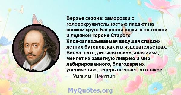 Верхье сезона: заморозки с головокружительностью падают на свежем круге Багровой розы, а на тонкой и ледяной короне Старого Хиса-запаздываемая ведущая сладких летних бутонов, как и в издевательствах. Весна, лето,