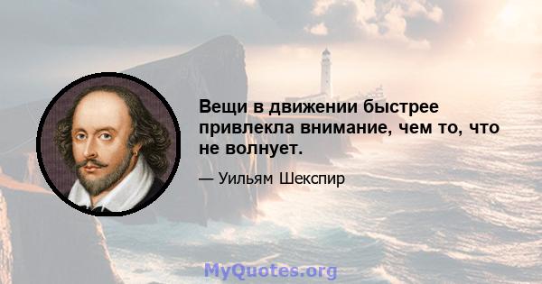 Вещи в движении быстрее привлекла внимание, чем то, что не волнует.