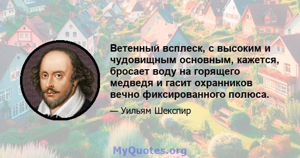 Ветенный всплеск, с высоким и чудовищным основным, кажется, бросает воду на горящего медведя и гасит охранников вечно фиксированного полюса.