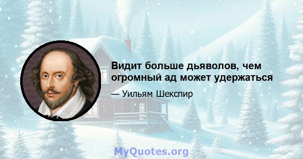 Видит больше дьяволов, чем огромный ад может удержаться