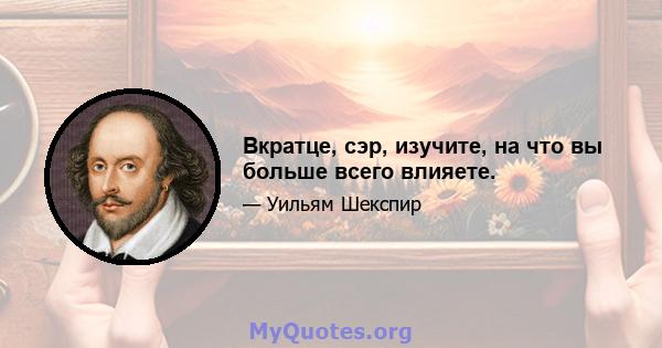 Вкратце, сэр, изучите, на что вы больше всего влияете.