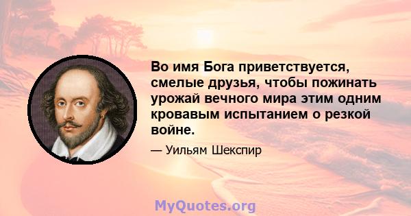 Во имя Бога приветствуется, смелые друзья, чтобы пожинать урожай вечного мира этим одним кровавым испытанием о резкой войне.