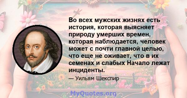 Во всех мужских жизнях есть история, которая выясняет природу умерших времен, которая наблюдается, человек может с почти главной целью, что еще не оживает, что в их семенах и слабых Начало лежат инциденты.