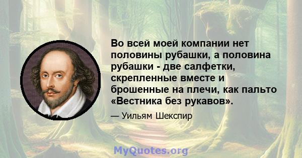 Во всей моей компании нет половины рубашки, а половина рубашки - две салфетки, скрепленные вместе и брошенные на плечи, как пальто «Вестника без рукавов».