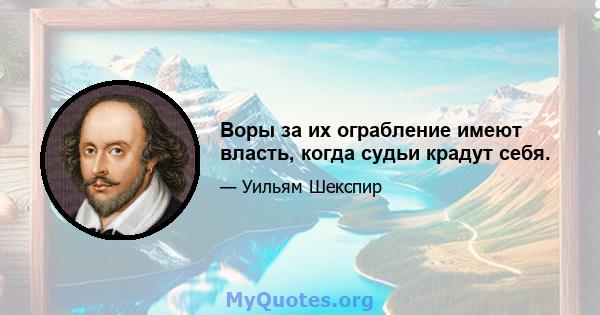 Воры за их ограбление имеют власть, когда судьи крадут себя.