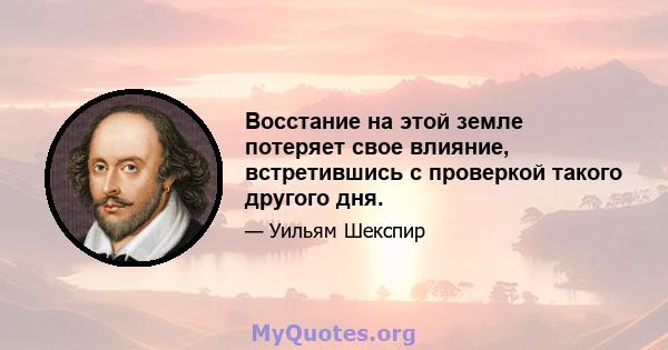 Восстание на этой земле потеряет свое влияние, встретившись с проверкой такого другого дня.