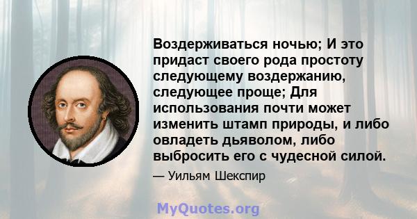 Воздерживаться ночью; И это придаст своего рода простоту следующему воздержанию, следующее проще; Для использования почти может изменить штамп природы, и либо овладеть дьяволом, либо выбросить его с чудесной силой.