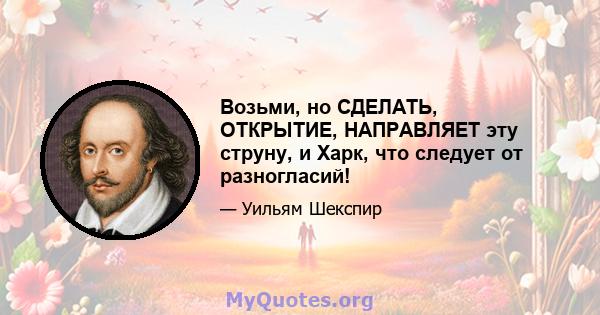 Возьми, но СДЕЛАТЬ, ОТКРЫТИЕ, НАПРАВЛЯЕТ эту струну, и Харк, что следует от разногласий!