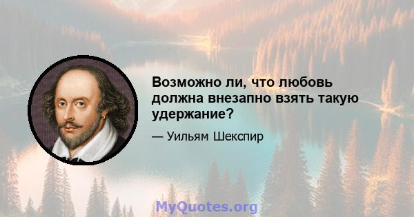 Возможно ли, что любовь должна внезапно взять такую ​​удержание?