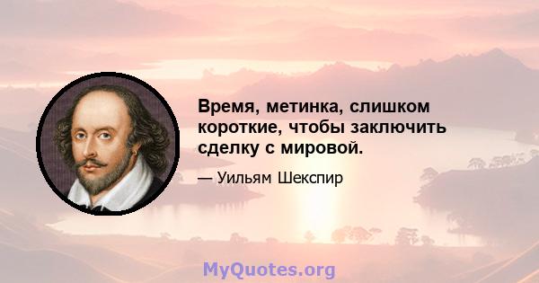 Время, метинка, слишком короткие, чтобы заключить сделку с мировой.