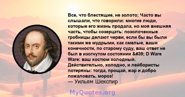 Все, что блестящие, не золото; Часто вы слышали, что говорили: многие люди, которые его жизнь продала, но моя внешняя часть, чтобы созерцать: позолоченные гробницы делают черви, если бы вы были такими же мудрыми, как