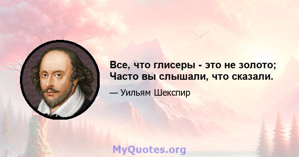 Все, что глисеры - это не золото; Часто вы слышали, что сказали.